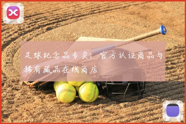 足球纪念品专卖：官方认证商品与稀有藏品在线商店