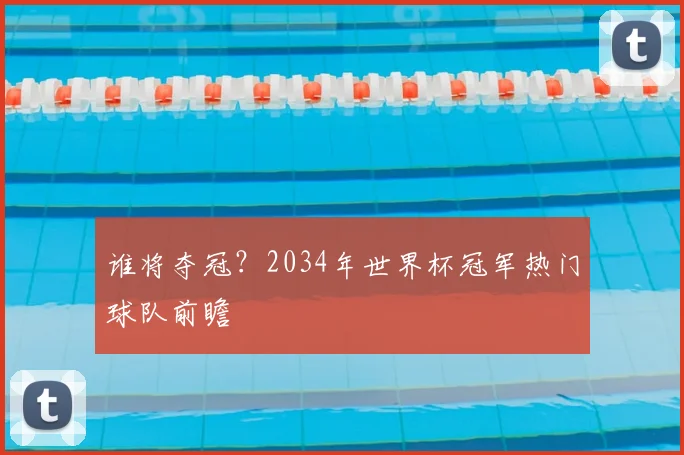 谁将夺冠?2034年世界杯冠军热门球队前瞻