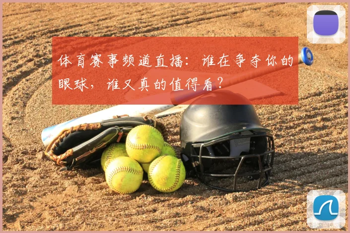 体育赛事频道直播：谁在争夺你的眼球，谁又真的值得看？