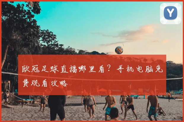 欧冠足球直播哪里看？手机电脑免费观看攻略