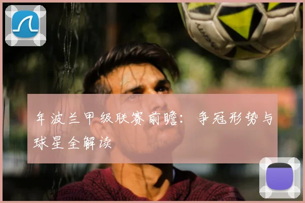 年波兰甲级联赛前瞻：争冠形势与球星全解读