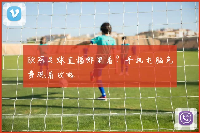 欧冠足球直播哪里看？手机电脑免费观看攻略