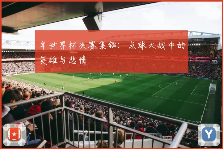 年世界杯决赛集锦：点球大战中的英雄与悲情