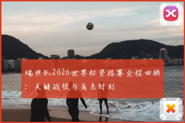 瑞典队2026世界杯资格赛全程回顾：关键战役与高光时刻