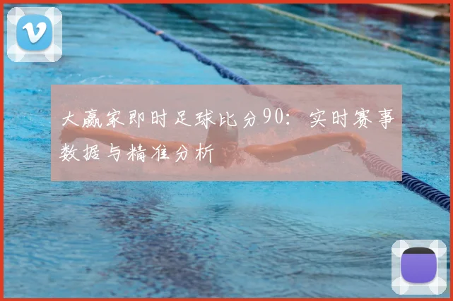 大赢家即时足球比分90：实时赛事数据与精准分析