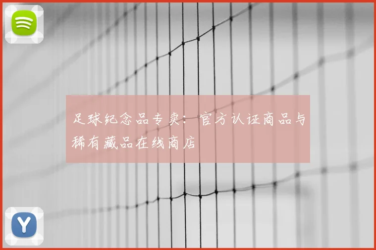 足球纪念品专卖:官方认证商品与稀有藏品在线商店